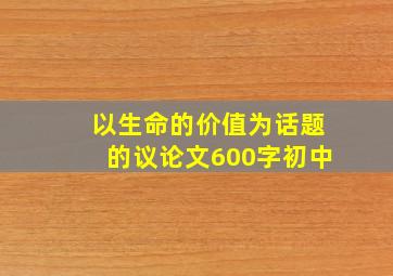 以生命的价值为话题的议论文600字初中