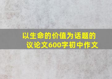 以生命的价值为话题的议论文600字初中作文