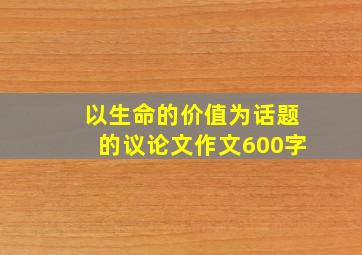 以生命的价值为话题的议论文作文600字