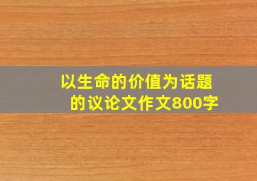 以生命的价值为话题的议论文作文800字