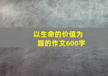 以生命的价值为题的作文600字