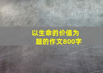 以生命的价值为题的作文800字