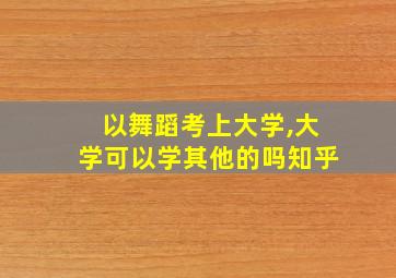 以舞蹈考上大学,大学可以学其他的吗知乎