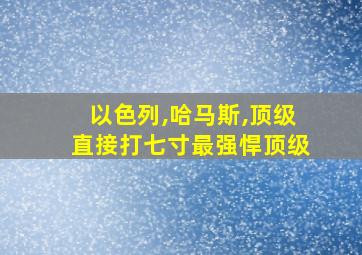 以色列,哈马斯,顶级直接打七寸最强悍顶级