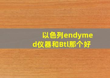 以色列endymed仪器和Btl那个好