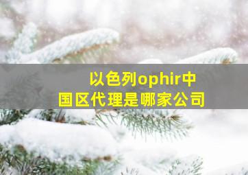 以色列ophir中国区代理是哪家公司