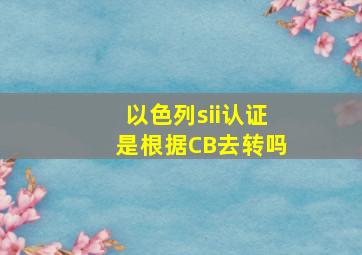 以色列sii认证是根据CB去转吗