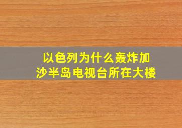 以色列为什么轰炸加沙半岛电视台所在大楼