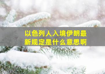 以色列人入境伊朗最新规定是什么意思啊