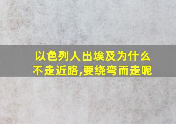 以色列人出埃及为什么不走近路,要绕弯而走呢