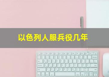 以色列人服兵役几年