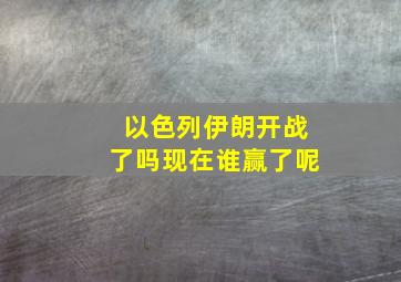 以色列伊朗开战了吗现在谁赢了呢