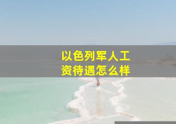 以色列军人工资待遇怎么样