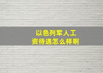 以色列军人工资待遇怎么样啊