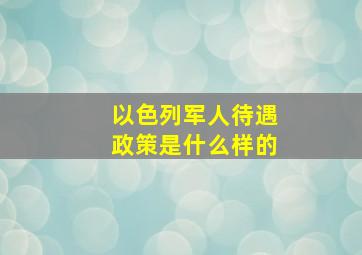 以色列军人待遇政策是什么样的