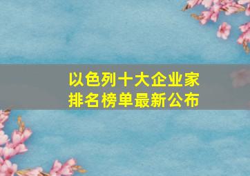 以色列十大企业家排名榜单最新公布