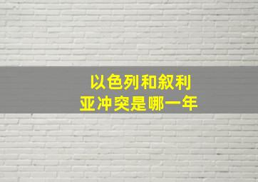 以色列和叙利亚冲突是哪一年