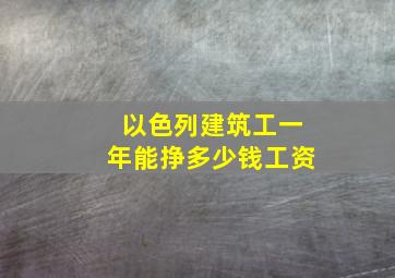 以色列建筑工一年能挣多少钱工资