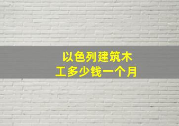 以色列建筑木工多少钱一个月