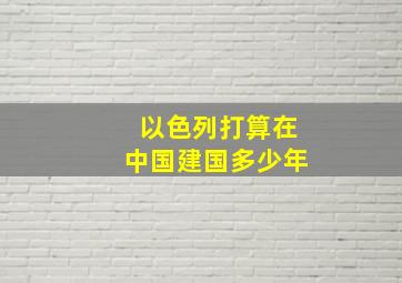 以色列打算在中国建国多少年