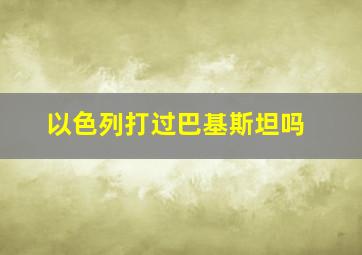 以色列打过巴基斯坦吗