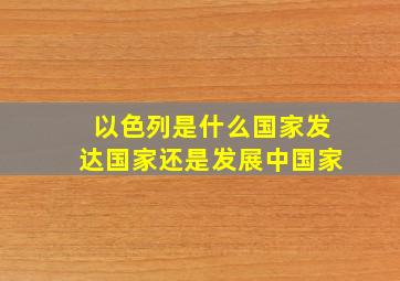 以色列是什么国家发达国家还是发展中国家