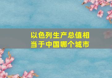 以色列生产总值相当于中国哪个城市