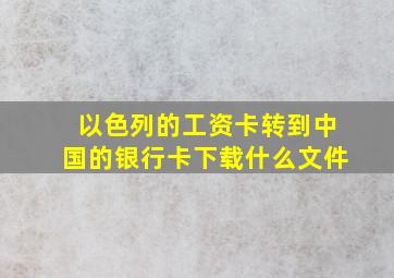 以色列的工资卡转到中国的银行卡下载什么文件