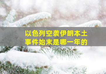 以色列空袭伊朗本土事件始末是哪一年的