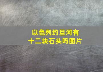 以色列约旦河有十二块石头吗图片