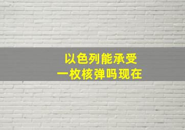 以色列能承受一枚核弹吗现在