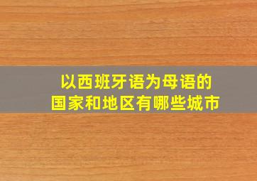 以西班牙语为母语的国家和地区有哪些城市