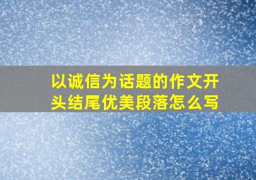 以诚信为话题的作文开头结尾优美段落怎么写