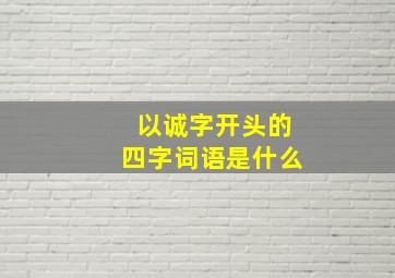 以诚字开头的四字词语是什么