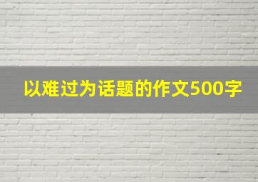 以难过为话题的作文500字