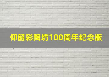 仰韶彩陶坊100周年纪念版