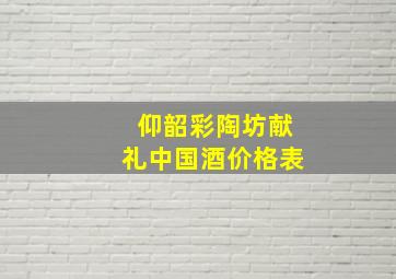 仰韶彩陶坊献礼中国酒价格表