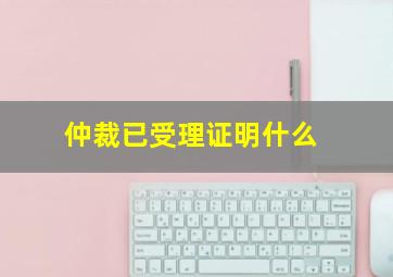 仲裁已受理证明什么