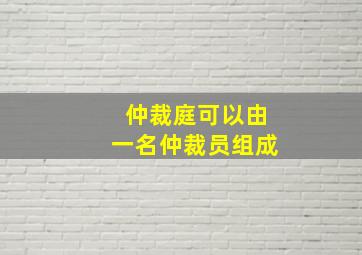 仲裁庭可以由一名仲裁员组成