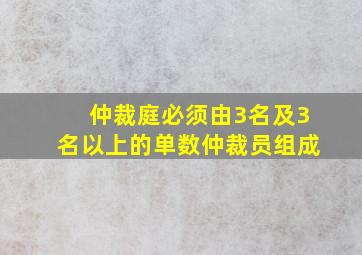 仲裁庭必须由3名及3名以上的单数仲裁员组成