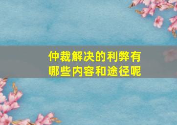 仲裁解决的利弊有哪些内容和途径呢