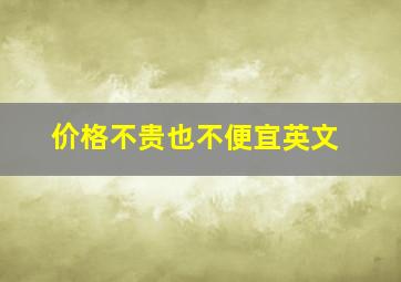 价格不贵也不便宜英文