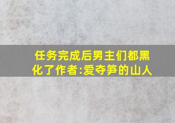 任务完成后男主们都黑化了作者:爱夺笋的山人