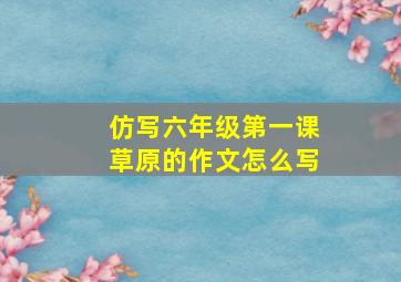 仿写六年级第一课草原的作文怎么写