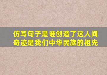 仿写句子是谁创造了这人间奇迹是我们中华民族的祖先