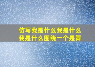 仿写我是什么我是什么我是什么围绕一个是舞