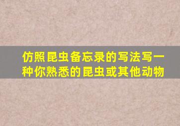 仿照昆虫备忘录的写法写一种你熟悉的昆虫或其他动物