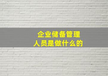 企业储备管理人员是做什么的