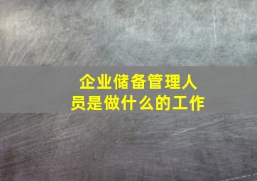 企业储备管理人员是做什么的工作