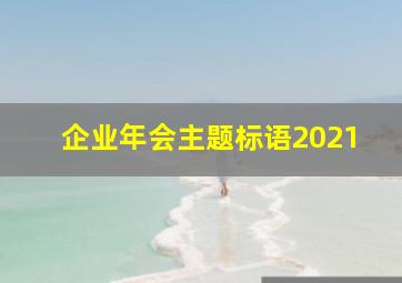 企业年会主题标语2021